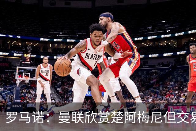 罗马诺：曼联欣赏楚阿梅尼但交易困难，皇马未同意放人+薪水很高