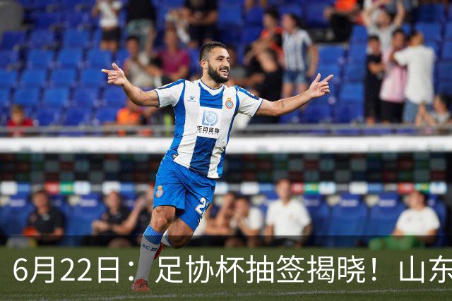 6月22日：足协杯抽签揭晓！山东泰山能否靠“神签”避开海港申花，逆袭卫冕？